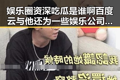 娱乐圈资深吃瓜是谁啊百度云与他还为一些娱乐公司爆料的内幕揭秘