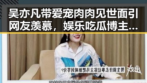 吴亦凡带爱宠肉肉见世面引网友羡慕,娱乐吃瓜博主纷纷吃瓜点评