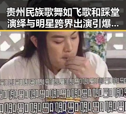贵州民族歌舞如飞歌和踩堂演绎与明星跨界出演引爆八卦黑料吃瓜51的最新热议