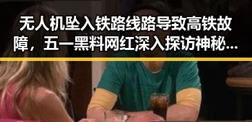 无人机坠入铁路线路导致高铁故障，五一黑料网红深入探访神秘古村引发热议