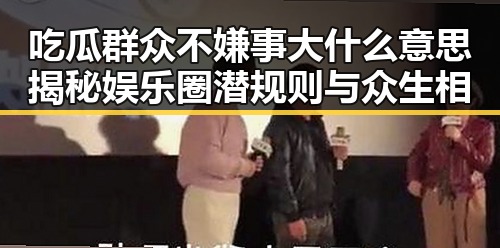 吃瓜群众不嫌事大什么意思揭秘娱乐圈潜规则与众生相