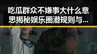 吃瓜群众不嫌事大什么意思揭秘娱乐圈潜规则与众生相