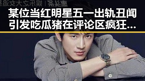 某位当红明星五一出轨丑闻引发吃瓜猪在评论区疯狂的外星人式讨论