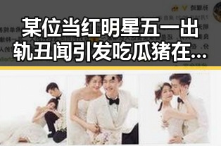 某位当红明星五一出轨丑闻引发吃瓜猪在评论区疯狂的外星人式讨论
