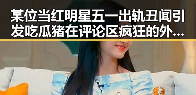 某位当红明星五一出轨丑闻引发吃瓜猪在评论区疯狂的外星人式讨论