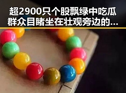 超2900只个股飘绿中吃瓜群众目睹坐在壮观旁边的明星八卦反差揭秘