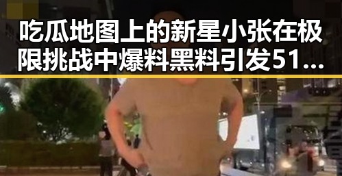 吃瓜地图上的新星小张在极限挑战中爆料黑料引发51网爆黑料热议