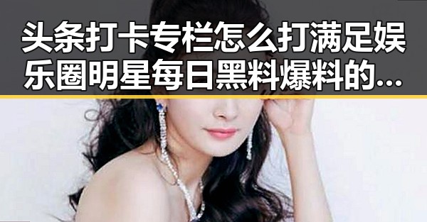 头条打卡专栏怎么打满足娱乐圈明星每日黑料爆料的51黑料揭秘