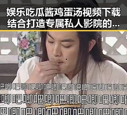 娱乐吃瓜酱鸡蛋汤视频下载结合打造专属私人影院的双重享受