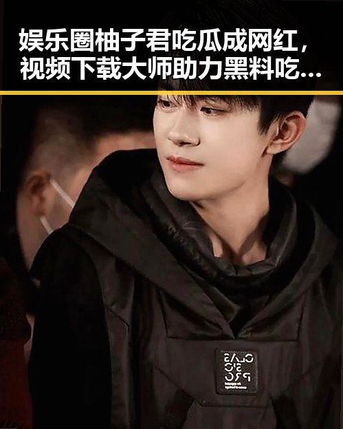 娱乐圈柚子君吃瓜成网红，视频下载大师助力黑料吃瓜51关注度飙升