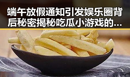 端午放假通知引发娱乐圈背后秘密揭秘吃瓜小游戏的反差趣闻