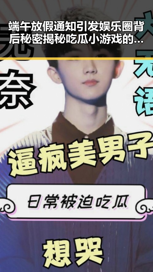 端午放假通知引发娱乐圈背后秘密揭秘吃瓜小游戏的反差趣闻