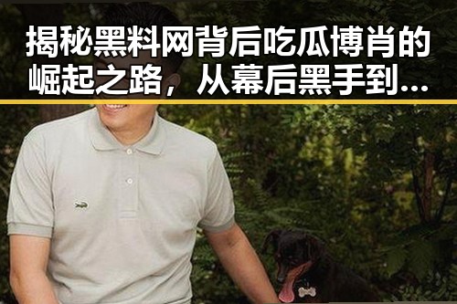 揭秘黑料网背后吃瓜博肖的崛起之路,从幕后黑手到行业侦探的转变