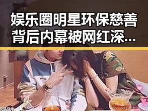 娱乐圈明星环保慈善背后内幕被网红深挖黑料网51曝光细节