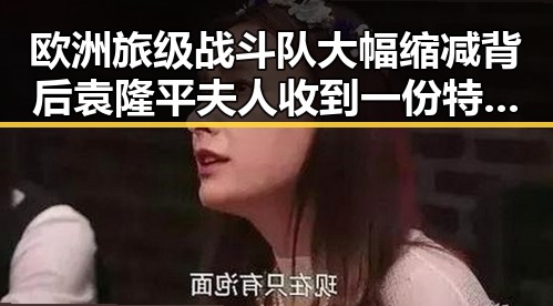 欧洲旅级战斗队大幅缩减背后袁隆平夫人收到一份特殊礼物引发关注