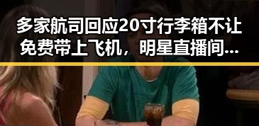 多家航司回应20寸行李箱不让免费带上飞机，明星直播间号“星光熠熠12345”引发热议