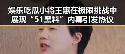 娱乐吃瓜小将王惠在极限挑战中展现“51黑料”内幕引发热议