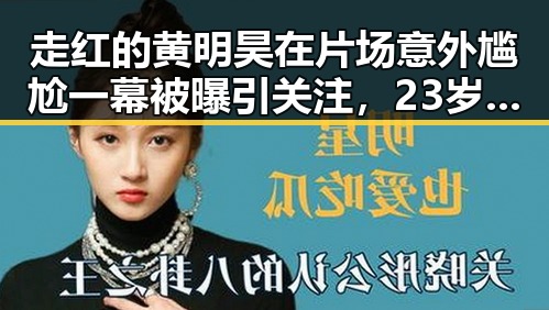 走红的黄明昊在片场意外尴尬一幕被曝引关注，23岁女子抢救无效身亡事件背后令人唏嘘