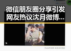 微信朋友圈分享引发网友热议沈月微博上的反差变化沉淀娱乐圈吃瓜反差