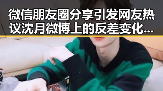 微信朋友圈分享引发网友热议沈月微博上的反差变化沉淀娱乐圈吃瓜反差
